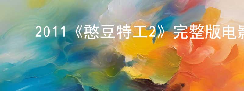 蔡婉秋的动漫综艺大全,2011《憨豆特工2》完整版电影/在线观看/百度云-美剧天堂